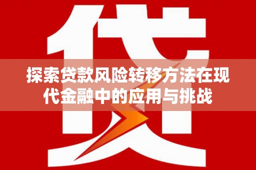 清流探索贷款风险转移方法在现代金融中的应用与挑战