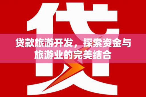 清流贷款旅游开发，探索资金与旅游业的完美结合