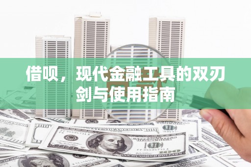 清流借呗，现代金融工具的双刃剑与使用指南