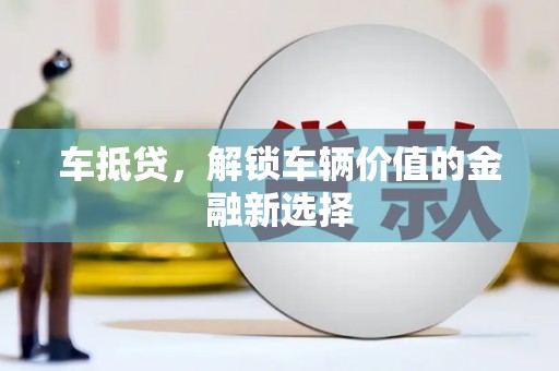 清流车抵贷，解锁车辆价值的金融新选择