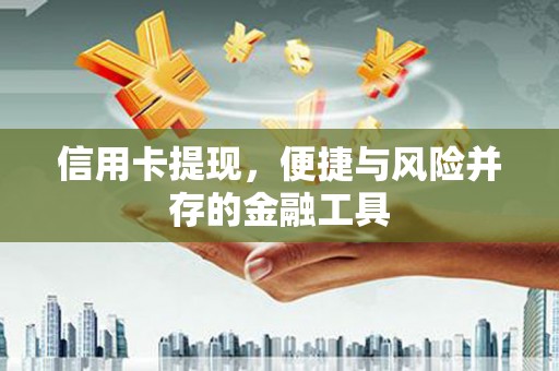 清流信用卡提现，便捷与风险并存的金融工具