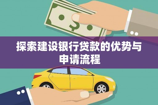清流探索建设银行贷款的优势与申请流程