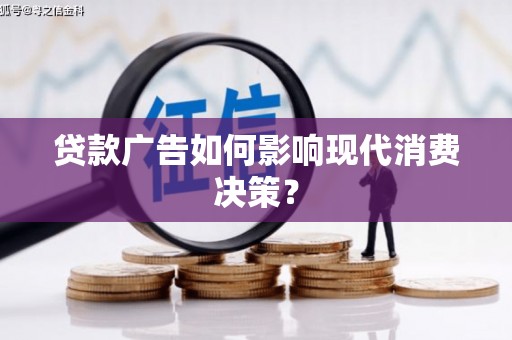 清流贷款广告如何影响现代消费决策？