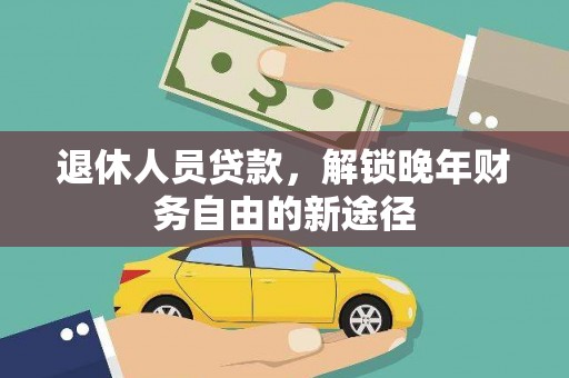 清流退休人员贷款，解锁晚年财务自由的新途径