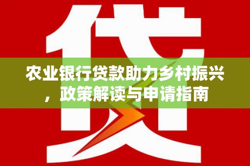 清流农业银行贷款助力乡村振兴，政策解读与申请指南