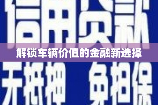 清流解锁车辆价值的金融新选择