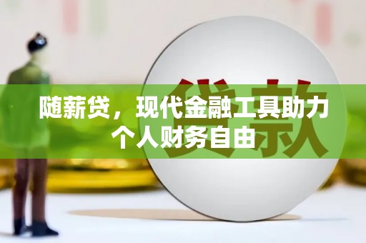清流随薪贷，现代金融工具助力个人财务自由