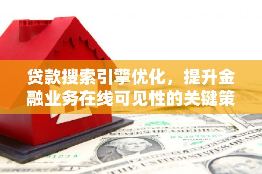 清流贷款搜索引擎优化，提升金融业务在线可见性的关键策略