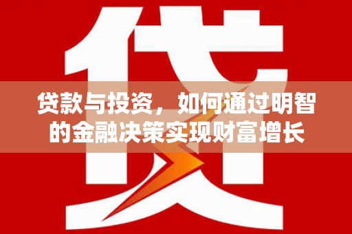 清流贷款与投资，如何通过明智的金融决策实现财富增长