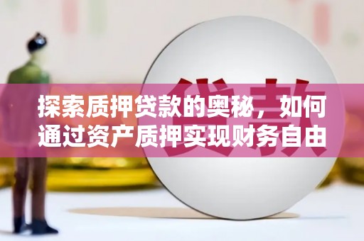 清流探索质押贷款的奥秘，如何通过资产质押实现财务自由