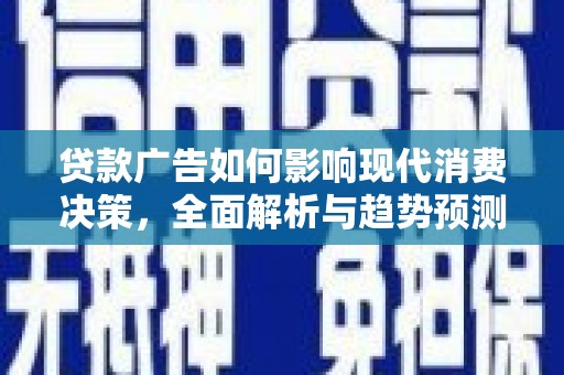 清流贷款广告如何影响现代消费决策，全面解析与趋势预测