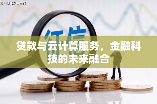 清流贷款与云计算服务，金融科技的未来融合