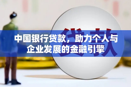 清流中国银行贷款，助力个人与企业发展的金融引擎