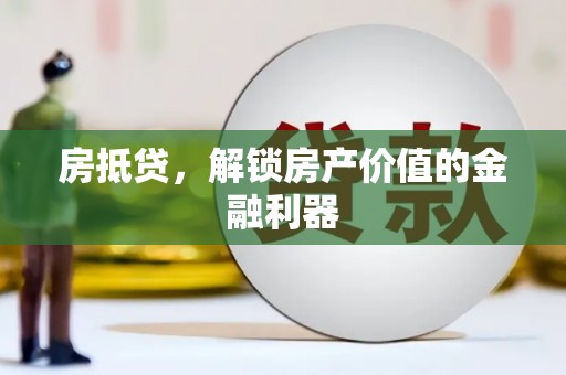 清流房抵贷，解锁房产价值的金融利器