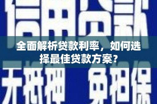 清流全面解析贷款利率，如何选择最佳贷款方案？