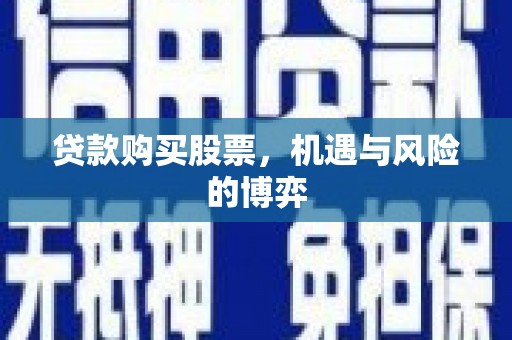 清流贷款购买股票，机遇与风险的博弈