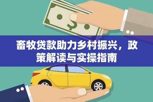 清流畜牧贷款助力乡村振兴，政策解读与实操指南
