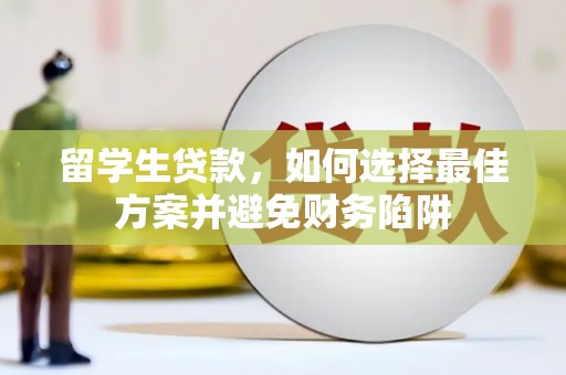 清流留学生贷款，如何选择最佳方案并避免财务陷阱