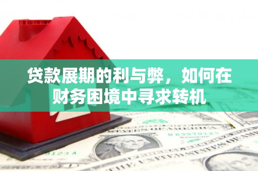 清流贷款展期的利与弊，如何在财务困境中寻求转机