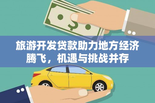 清流旅游开发贷款助力地方经济腾飞，机遇与挑战并存