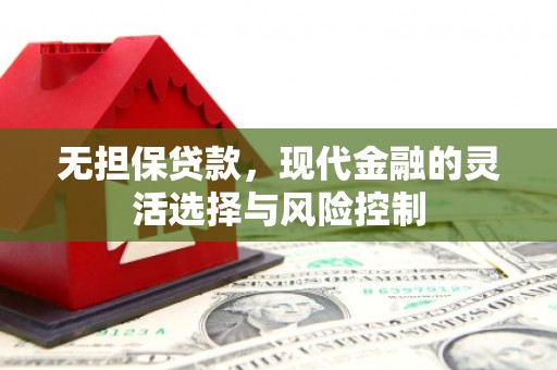 清流无担保贷款，现代金融的灵活选择与风险控制