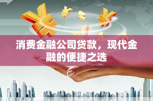 清流消费金融公司贷款，现代金融的便捷之选