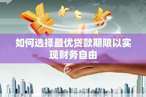 清流如何选择最优贷款期限以实现财务自由