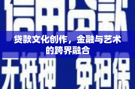 清流贷款文化创作，金融与艺术的跨界融合