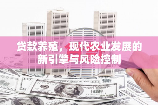 清流贷款养殖，现代农业发展的新引擎与风险控制