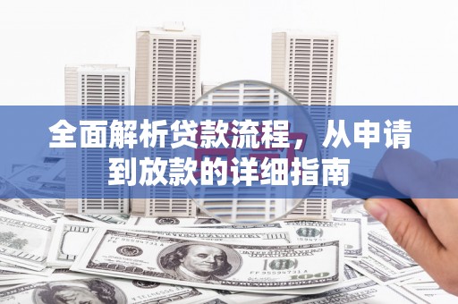 清流全面解析贷款流程，从申请到放款的详细指南