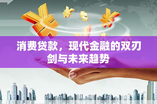 清流消费贷款，现代金融的双刃剑与未来趋势