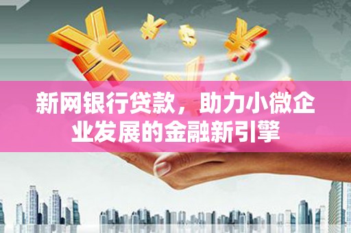 清流新网银行贷款，助力小微企业发展的金融新引擎