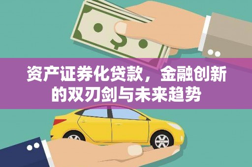 清流资产证券化贷款，金融创新的双刃剑与未来趋势