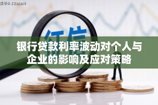 清流银行贷款利率波动对个人与企业的影响及应对策略