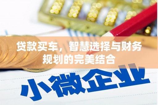 清流贷款买车，智慧选择与财务规划的完美结合