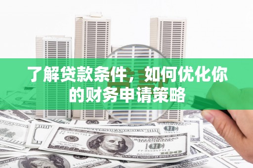 清流了解贷款条件，如何优化你的财务申请策略