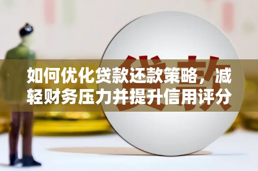 清流如何优化贷款还款策略，减轻财务压力并提升信用评分