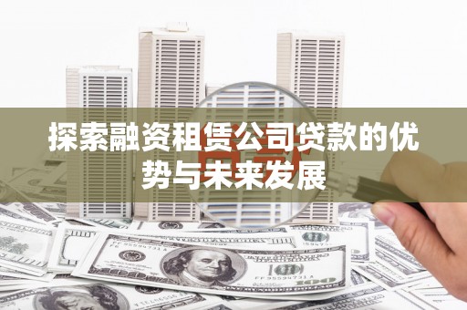 清流探索融资租赁公司贷款的优势与未来发展