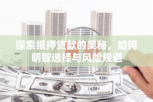 清流探索抵押贷款的奥秘，如何明智选择与风险规避