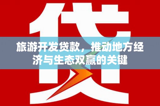 清流旅游开发贷款，推动地方经济与生态双赢的关键