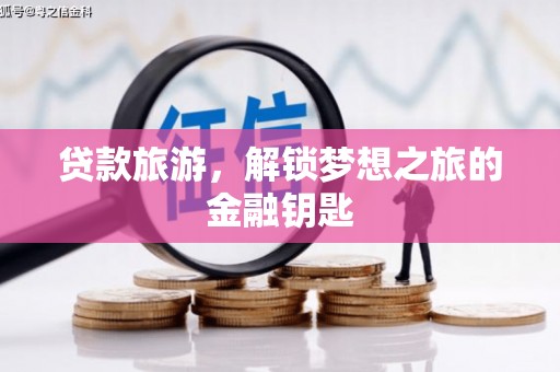 清流贷款旅游，解锁梦想之旅的金融钥匙