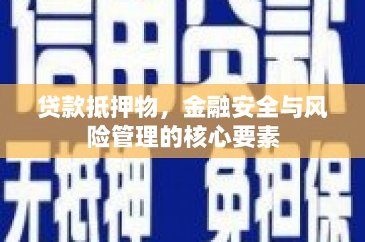 清流贷款抵押物，金融安全与风险管理的核心要素