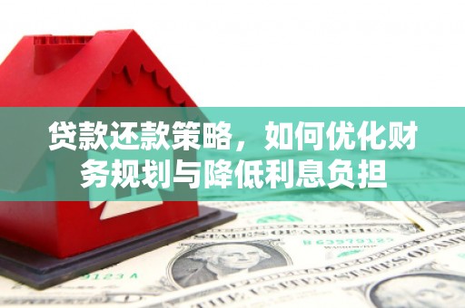 清流贷款还款策略，如何优化财务规划与降低利息负担