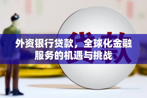 清流外资银行贷款，全球化金融服务的机遇与挑战