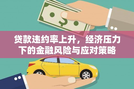 清流贷款违约率上升，经济压力下的金融风险与应对策略