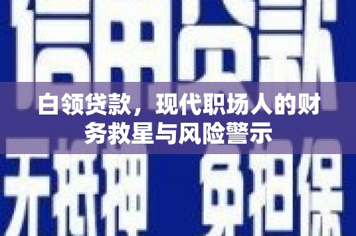 清流白领贷款，现代职场人的财务救星与风险警示