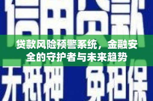 清流贷款风险预警系统，金融安全的守护者与未来趋势