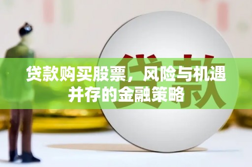 清流贷款购买股票，风险与机遇并存的金融策略