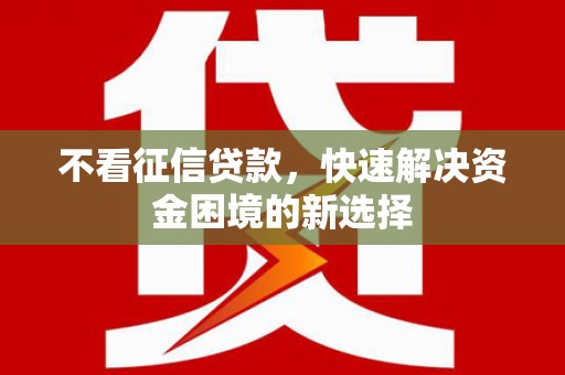 清流不看征信贷款，快速解决资金困境的新选择