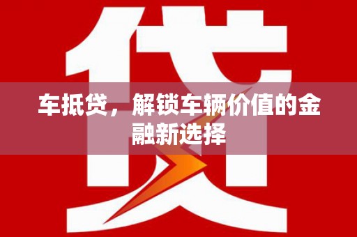 清流车抵贷，解锁车辆价值的金融新选择